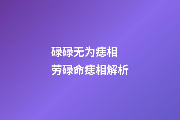 碌碌无为痣相 劳碌命痣相解析